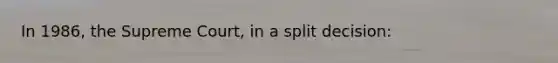 In 1986, the Supreme Court, in a split decision: