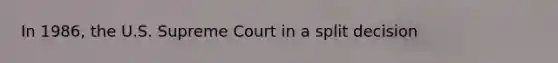 In 1986, the U.S. Supreme Court in a split decision