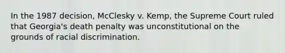 In the 1987 decision, McClesky v. Kemp, the Supreme Court ruled that Georgia's death penalty was unconstitutional on the grounds of racial discrimination.