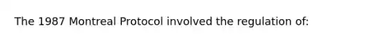 The 1987 Montreal Protocol involved the regulation of: