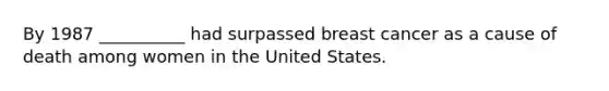 By 1987 __________ had surpassed breast cancer as a cause of death among women in the United States.