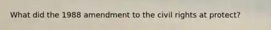 What did the 1988 amendment to the civil rights at protect?