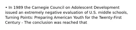 • In 1989 the Carnegie Council on Adolescent Development issued an extremely negative evaluation of U.S. middle schools, Turning Points: Preparing American Youth for the Twenty-First Century - The conclusion was reached that