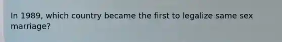 In 1989, which country became the first to legalize same sex marriage?