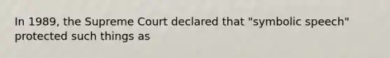 In 1989, the Supreme Court declared that "symbolic speech" protected such things as