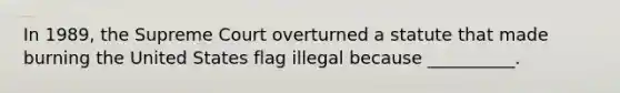 In 1989, the Supreme Court overturned a statute that made burning the United States flag illegal because __________.