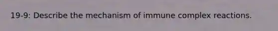 19-9: Describe the mechanism of immune complex reactions.