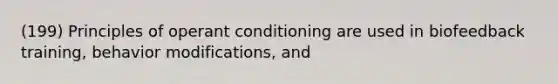 (199) Principles of operant conditioning are used in biofeedback training, behavior modifications, and