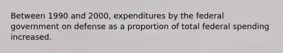 Between 1990 and 2000, expenditures by the federal government on defense as a proportion of total federal spending increased.