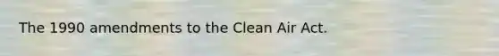 The 1990 amendments to the Clean Air Act.