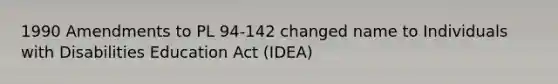 1990 Amendments to PL 94-142 changed name to Individuals with Disabilities Education Act (IDEA)