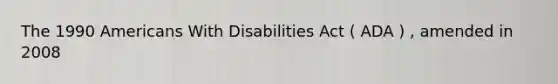 The 1990 Americans With Disabilities Act ( ADA ) , amended in 2008