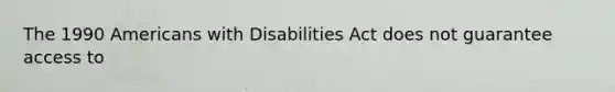 The 1990 Americans with Disabilities Act does not guarantee access to