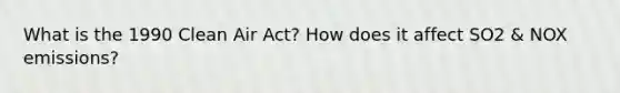 What is the 1990 Clean Air Act? How does it affect SO2 & NOX emissions?