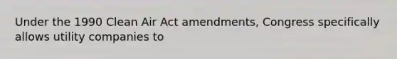 Under the 1990 Clean Air Act amendments, Congress specifically allows utility companies to