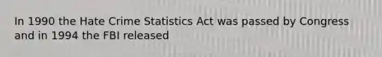 In 1990 the Hate Crime Statistics Act was passed by Congress and in 1994 the FBI released