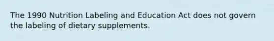 The 1990 Nutrition Labeling and Education Act does not govern the labeling of dietary supplements.