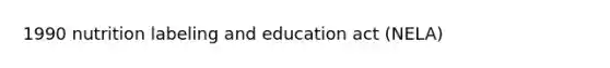 1990 nutrition labeling and education act (NELA)