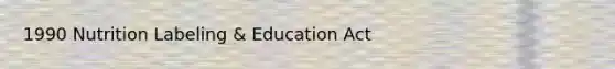 1990 Nutrition Labeling & Education Act