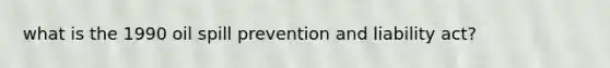 what is the 1990 oil spill prevention and liability act?