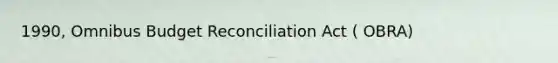 1990, Omnibus Budget Reconciliation Act ( OBRA)