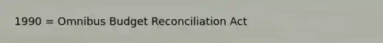 1990 = Omnibus Budget Reconciliation Act