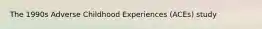 The 1990s Adverse Childhood Experiences (ACEs) study
