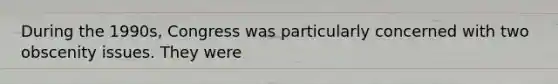 During the 1990s, Congress was particularly concerned with two obscenity issues. They were