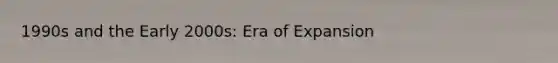 1990s and the Early 2000s: Era of Expansion