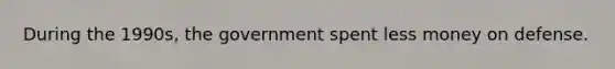 During the 1990s, the government spent less money on defense.