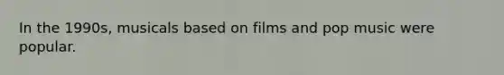 In the 1990s, musicals based on films and pop music were popular.