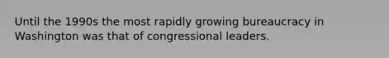 Until the 1990s the most rapidly growing bureaucracy in Washington was that of congressional leaders.