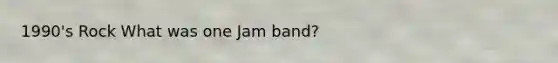 1990's Rock What was one Jam band?