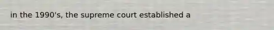 in the 1990's, the supreme court established a