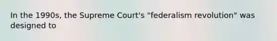 In the 1990s, the Supreme Court's "federalism revolution" was designed to