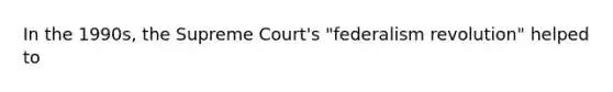 In the 1990s, the Supreme Court's "federalism revolution" helped to