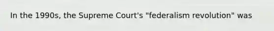 In the 1990s, the Supreme Court's "federalism revolution" was