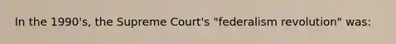 In the 1990's, the Supreme Court's "federalism revolution" was: