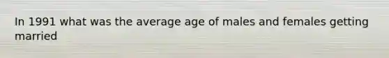 In 1991 what was the average age of males and females getting married