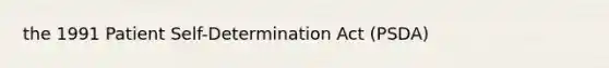 the 1991 Patient Self-Determination Act (PSDA)