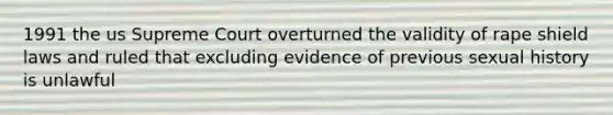 1991 the us Supreme Court overturned the validity of rape shield laws and ruled that excluding evidence of previous sexual history is unlawful