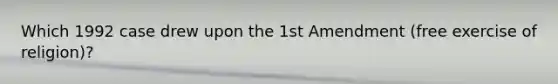 Which 1992 case drew upon the 1st Amendment (free exercise of religion)?