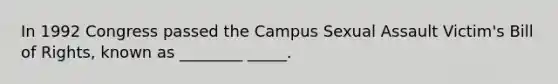 In 1992 Congress passed the Campus Sexual Assault Victim's Bill of Rights, known as ________ _____.