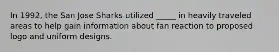 In 1992, the San Jose Sharks utilized _____ in heavily traveled areas to help gain information about fan reaction to proposed logo and uniform designs.