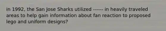in 1992, the San Jose Sharks utilized ------ in heavily traveled areas to help gain information about fan reaction to proposed lego and uniform designs?