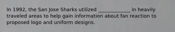 In 1992, the San Jose Sharks utilized _____________ in heavily traveled areas to help gain information about fan reaction to proposed logo and uniform designs.