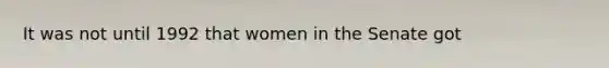 It was not until 1992 that women in the Senate got