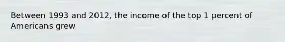 Between 1993 and 2012, the income of the top 1 percent of Americans grew