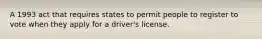 A 1993 act that requires states to permit people to register to vote when they apply for a driver's license.