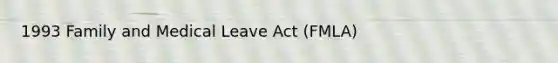 1993 Family and Medical Leave Act (FMLA)